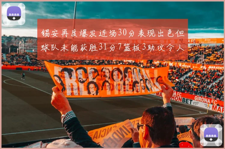 锡安再度爆发连场30分表现出色但球队未能获胜31分7篮板3助攻令人心痛