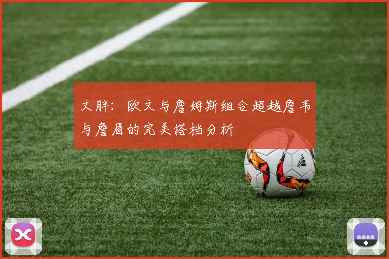 文胖：欧文与詹姆斯组合超越詹韦与詹眉的完美搭档分析