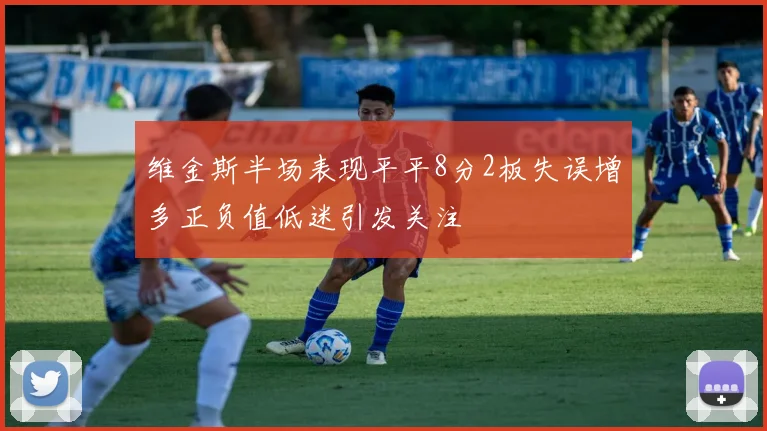 维金斯半场表现平平8分2板失误增多正负值低迷引发关注