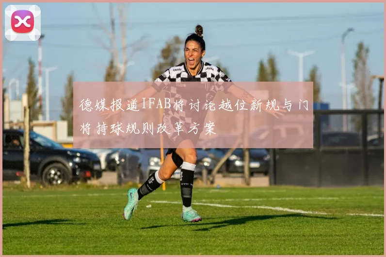 德媒报道IFAB将讨论越位新规与门将持球规则改革方案