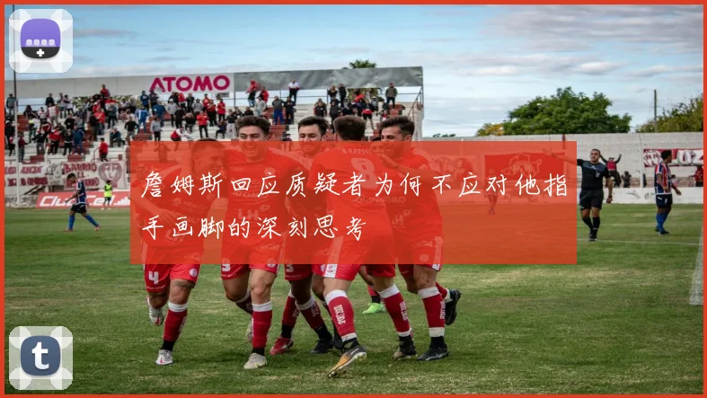 詹姆斯回应质疑者为何不应对他指手画脚的深刻思考