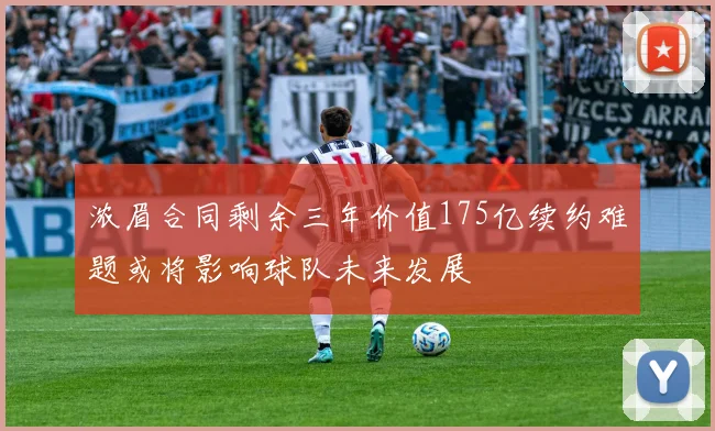 浓眉合同剩余三年价值175亿续约难题或将影响球队未来发展