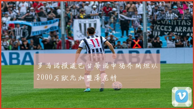 罗马诺报道巴甘蒂诺中场乔纳坦以2000万欧元加盟泽尼特