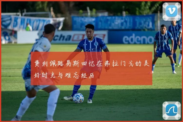 费利佩路易斯回忆在弗拉门戈的美好时光与难忘经历