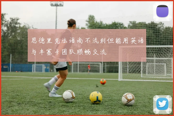 恩德里克法语尚不流利但能用英语与丰塞卡团队顺畅交流