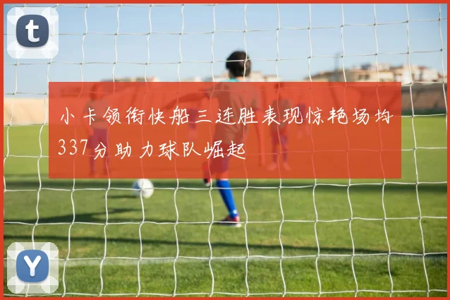 小卡领衔快船三连胜表现惊艳场均337分助力球队崛起