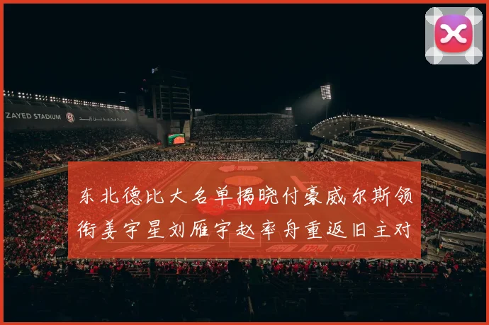 东北德比大名单揭晓付豪威尔斯领衔姜宇星刘雁宇赵率舟重返旧主对决