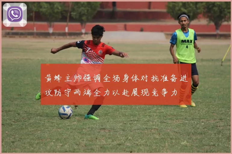 黄蜂主帅强调全场身体对抗准备进攻防守两端全力以赴展现竞争力
