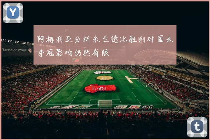 阿梅利亚分析米兰德比胜利对国米夺冠影响仍然有限