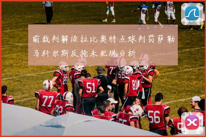 前裁判解读拉比奥特点球判罚萨勒马科尔斯反抢未犯规分析